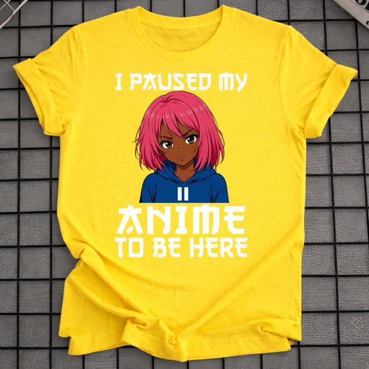I PAUSED MY ANIME TO BE HERE T-SHIRT
