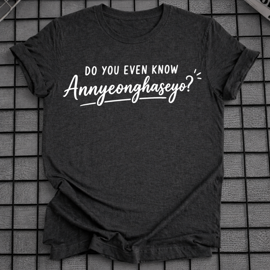 DO YOU EVEN KNOW ANNYEONGHASEYO T-SHIRT