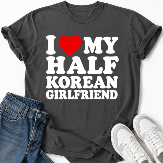 I LOVE MY HALF KOREAN GIRLFRIEND T-SHIRT