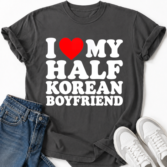 I LOVE MY HALF KOREAN BOYFRIEND T-SHIRT