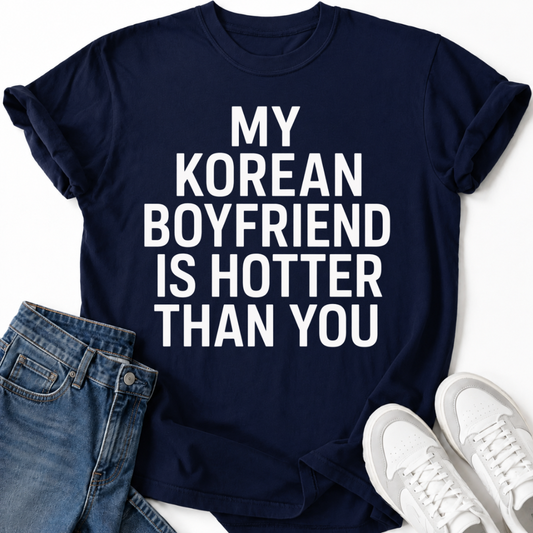MY KOREAN BOYFRIEND IS HOTTER THAN YOU T-SHIRT