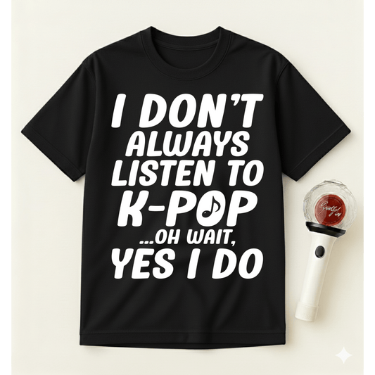 I DON'T ALWAYS LISTEN TO K-POP T-SHIRT
