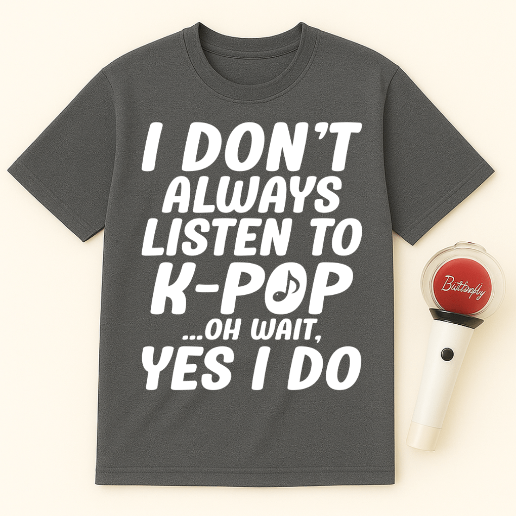 I DON'T ALWAYS LISTEN TO K-POP OH WAIT YES I DO UNISEX T-SHIRT