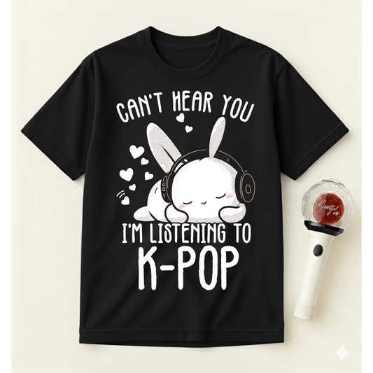 CAN’T HEAR YOU I’M LISTENING TO K-POP T-SHIRT