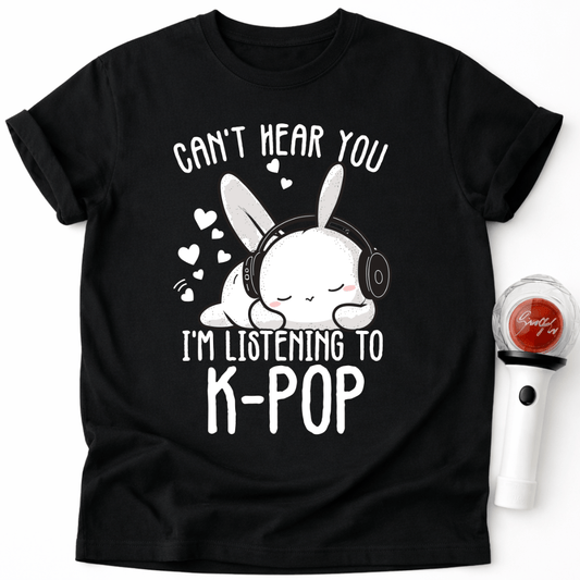 CAN’T HEAR YOU I’M LISTENING TO K-POP T-SHIRT