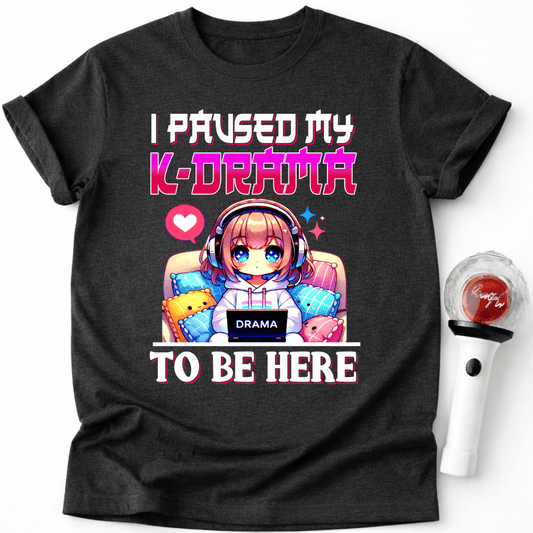 I PAUSED MY K-DRAMA TO BE HERE T-SHIRT