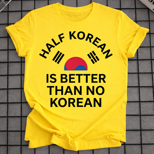 HALF KOREAN IS BETTER THAN NO KOREAN T-SHIRT