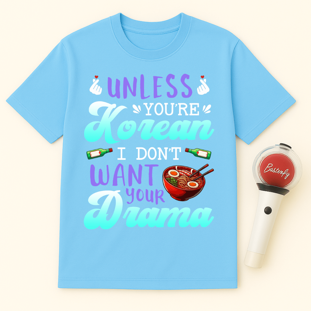 UNLESS YOU'RE KOREAN I DON'T WANT YOUR DRAMA UNISEX T-SHIRT
