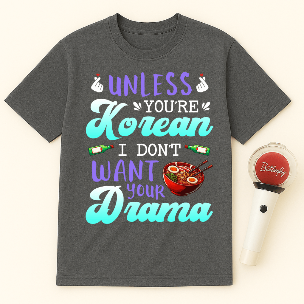 UNLESS YOU'RE KOREAN I DON'T WANT YOUR DRAMA UNISEX T-SHIRT