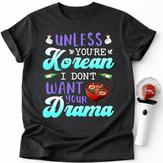 UNLESS YOU’RE KOREAN I DON’T WANT YOUR DRAMA T-SHIRT