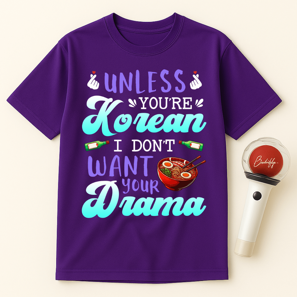 UNLESS YOU'RE KOREAN I DON'T WANT YOUR DRAMA UNISEX T-SHIRT