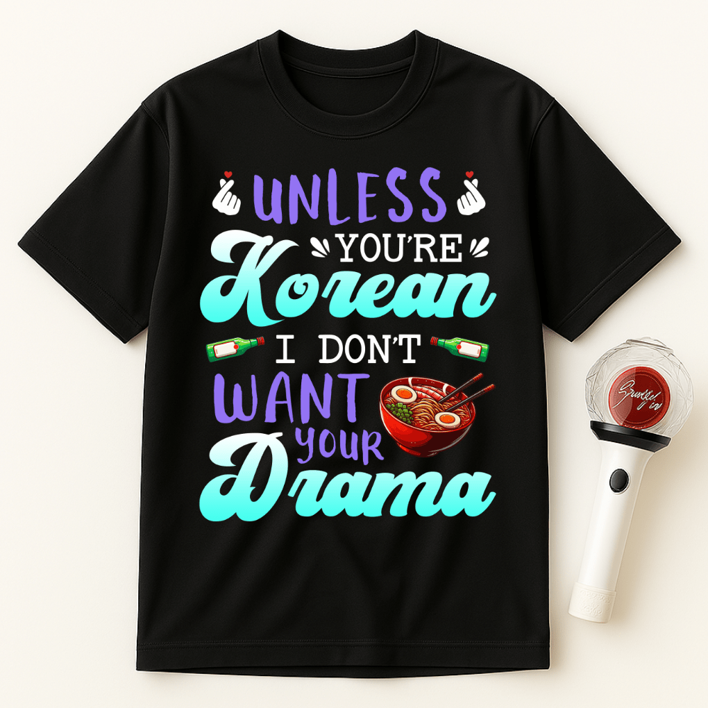 UNLESS YOU'RE KOREAN I DON'T WANT YOUR DRAMA UNISEX T-SHIRT