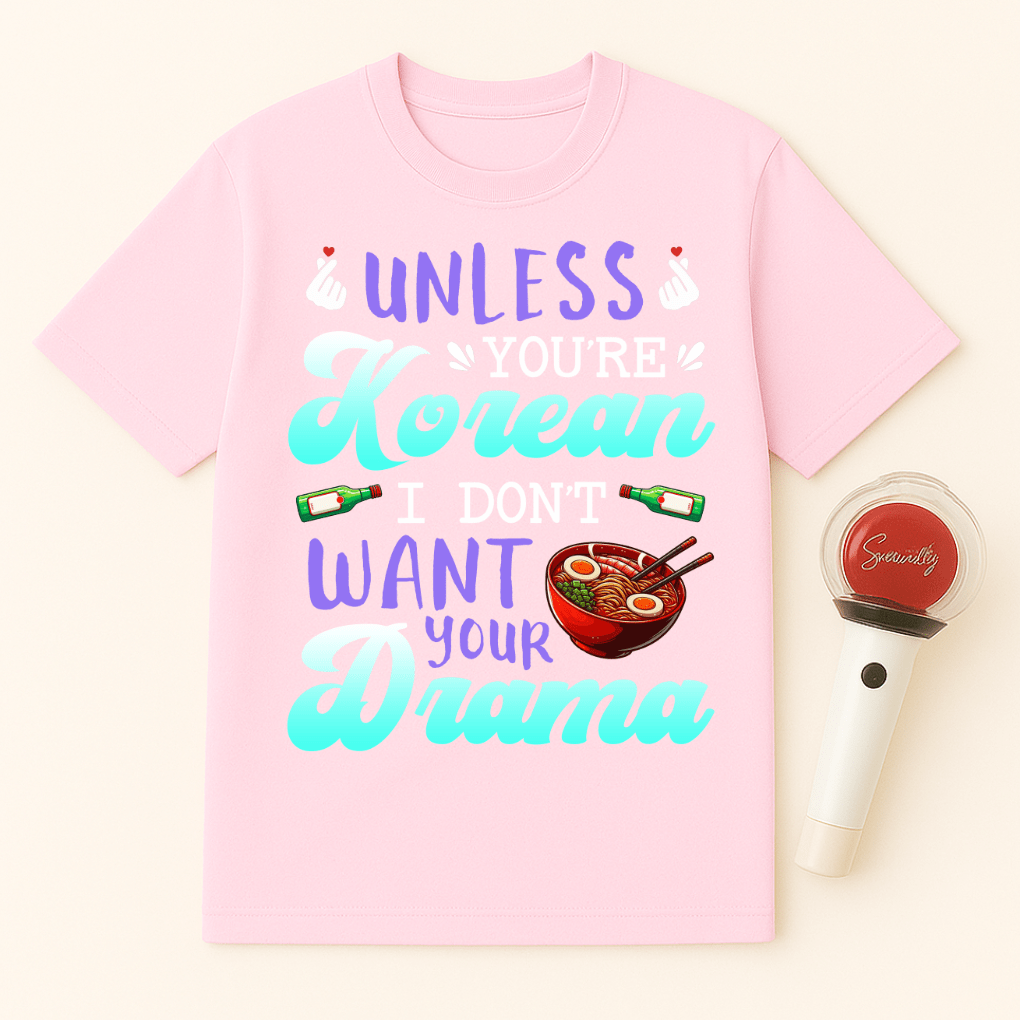 UNLESS YOU'RE KOREAN I DON'T WANT YOUR DRAMA UNISEX T-SHIRT