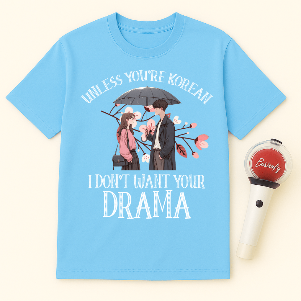 UNLESS YOU'RE KOREAN I DON'T WANT YOUR DRAMA UNISEX T-SHIRT