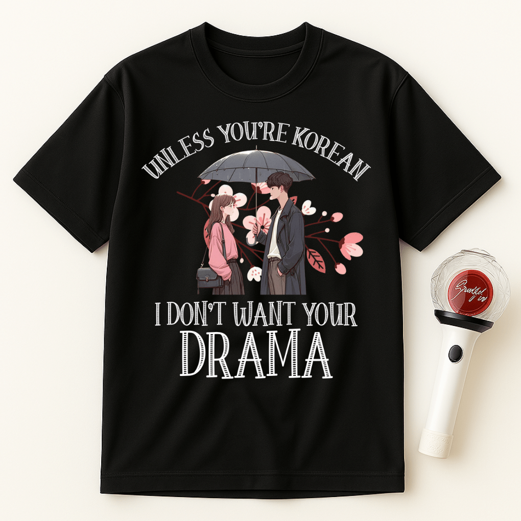 UNLESS YOU'RE KOREAN I DON'T WANT YOUR DRAMA UNISEX T-SHIRT