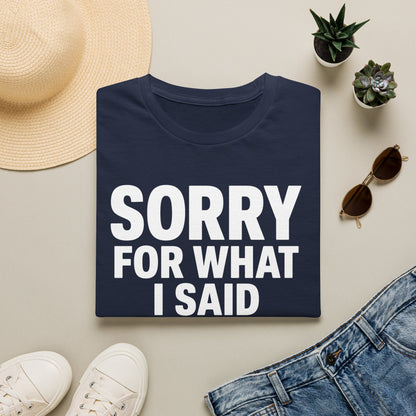 SORRY FOR WHAT I SAID T-SHIRT