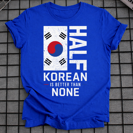 HALF KOREAN IS BETTER T-SHIRT