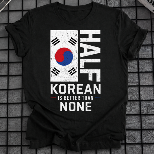 HALF KOREAN IS BETTER T-SHIRT
