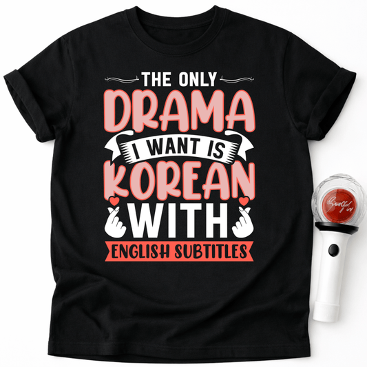 THE ONLY DRAMA I WANT IS KOREAN T-SHIRT