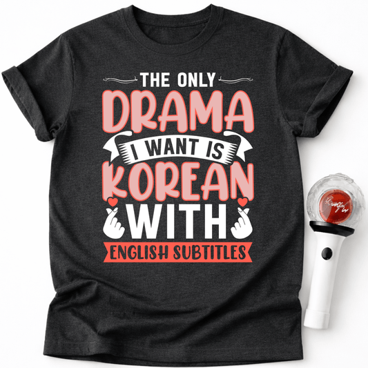 THE ONLY DRAMA I WANT IS KOREAN T-SHIRT