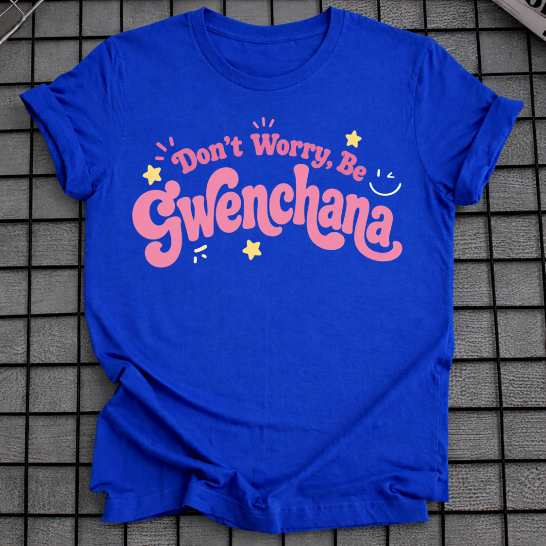 DON'T WORRY BE GWENCHANA T-SHIRT