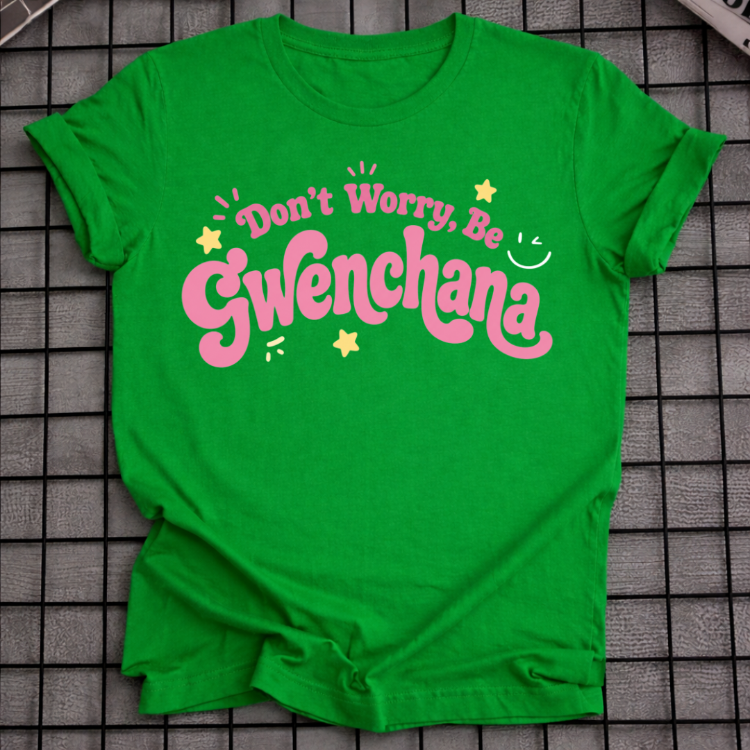 DON'T WORRY BE GWENCHANA T-SHIRT