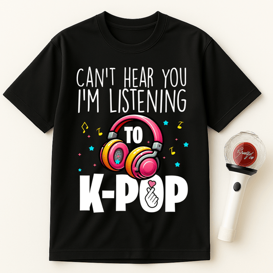 CAN’T HEAR YOU I’M LISTENING TO K-POP UNISEX T-SHIRT
