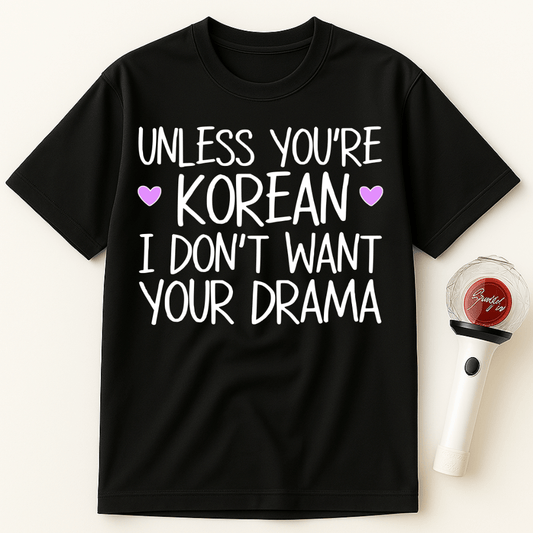 UNLESS YOU'RE KOREAN I DON'T WANT YOUR DRAMA UNISEX T-SHIRT