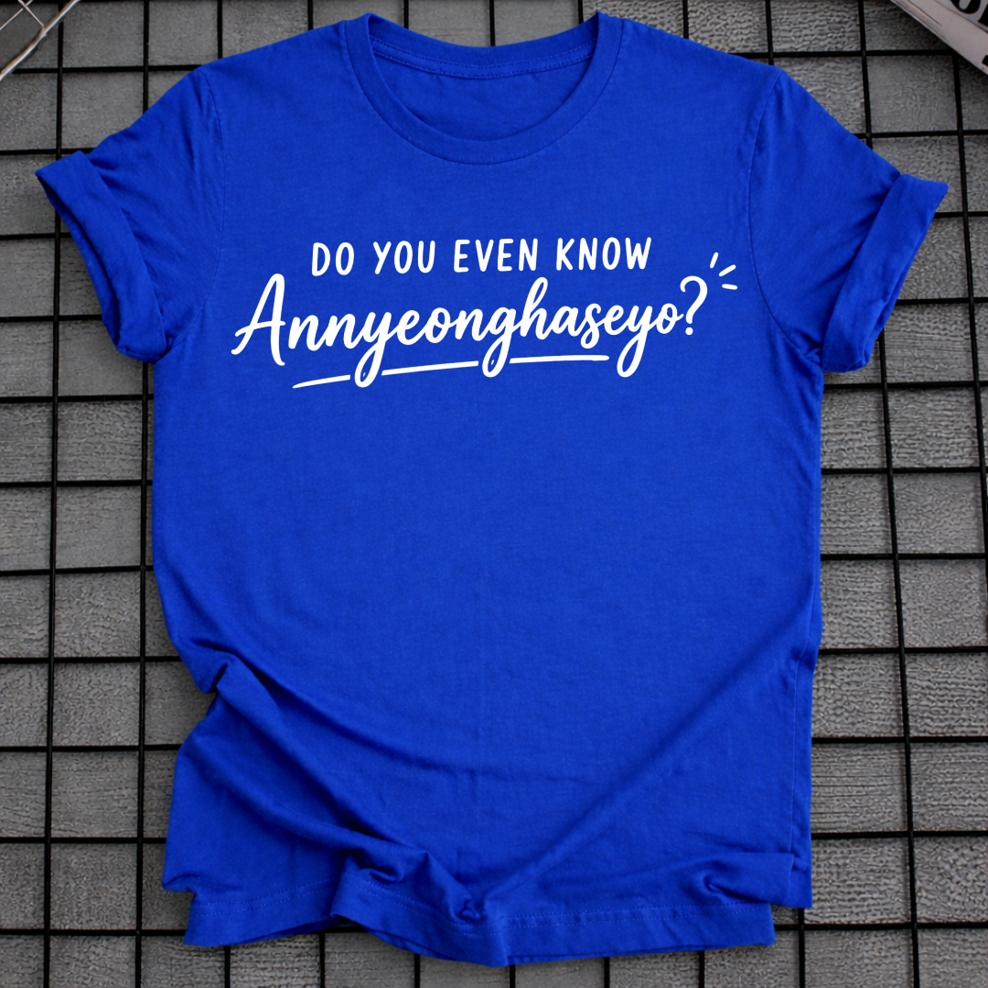 DO YOU EVEN KNOW ANNYEONGHASEYO T-SHIRT