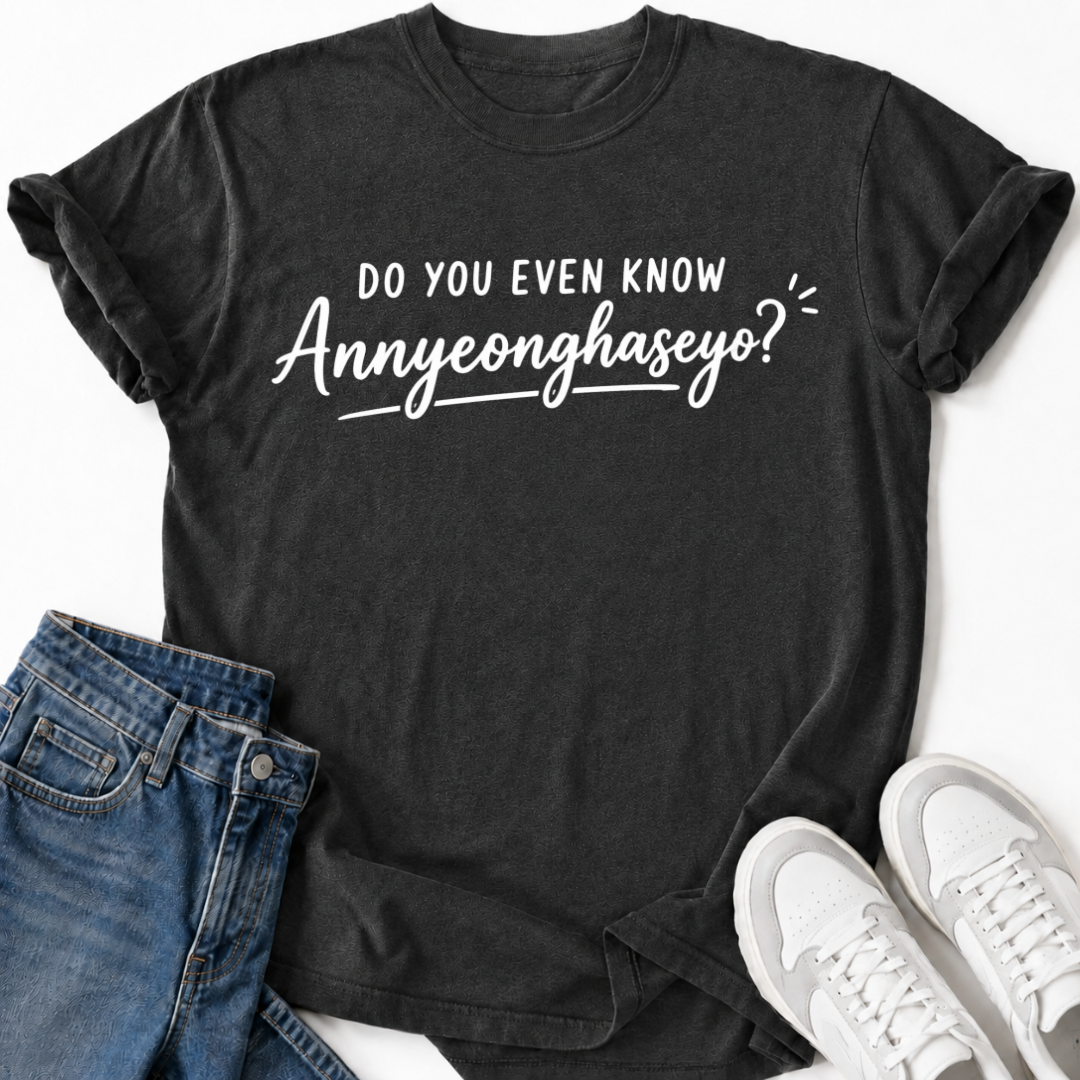 DO YOU EVEN KNOW ANNYEONGHASEYO T-SHIRT