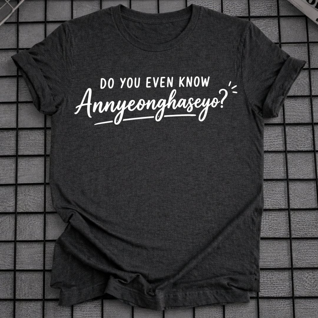DO YOU EVEN KNOW ANNYEONGHASEYO T-SHIRT