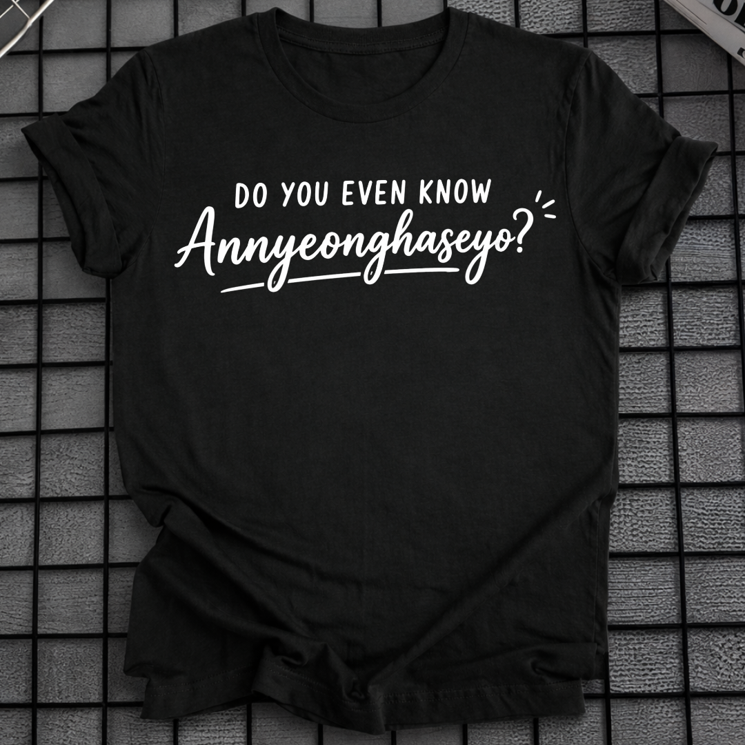 DO YOU EVEN KNOW ANNYEONGHASEYO T-SHIRT