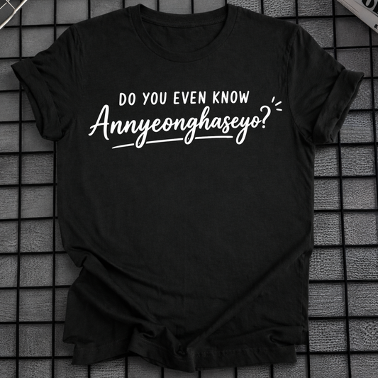 DO YOU EVEN KNOW ANNYEONGHASEYO T-SHIRT
