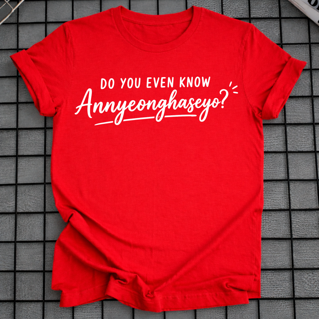 DO YOU EVEN KNOW ANNYEONGHASEYO T-SHIRT