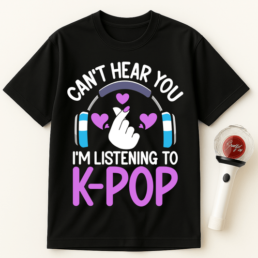 CAN'T HEAR YOU I'M LISTENING TO K-POP UNISEX T-SHIRT