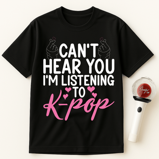 CAN'T HEAR YOU I'M LISTENING TO K-POP UNISEX T-SHIRT