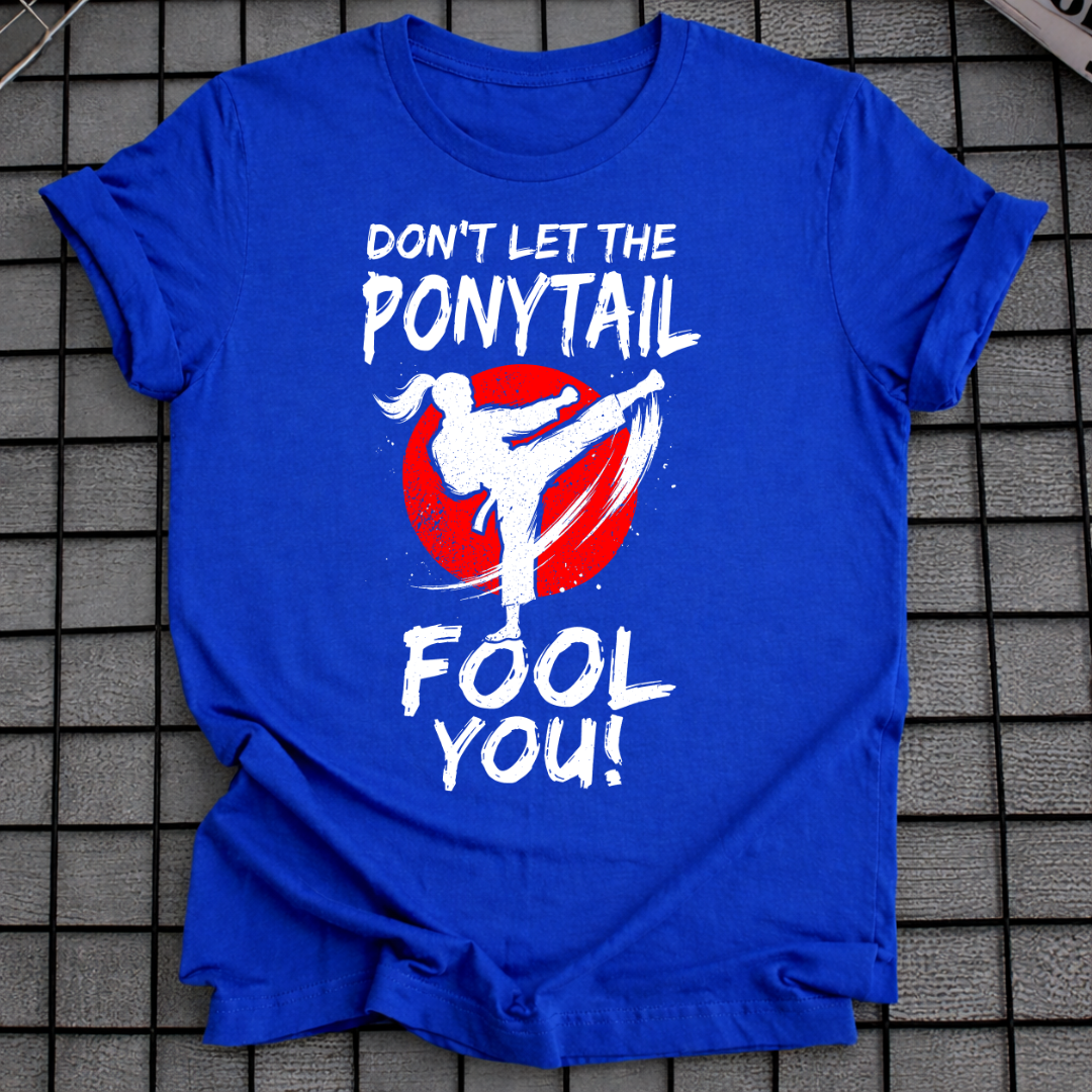 DON'T LET THE PONYTAIL FOOL YOU T-SHIRT