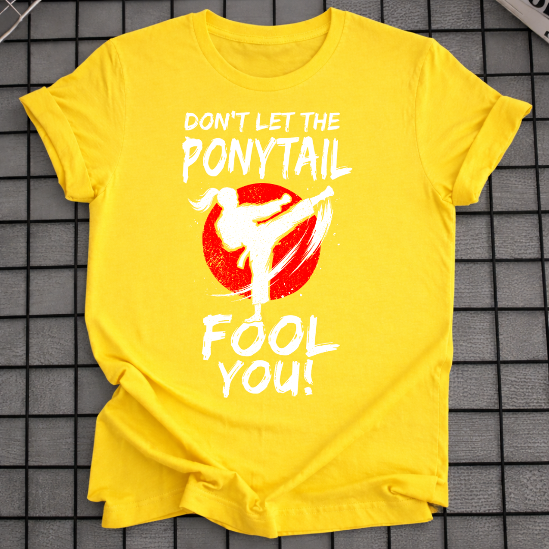 DON'T LET THE PONYTAIL FOOL YOU T-SHIRT