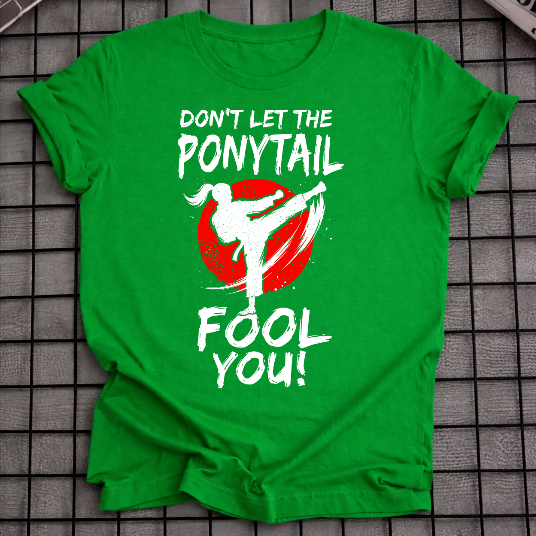 DON'T LET THE PONYTAIL FOOL YOU T-SHIRT