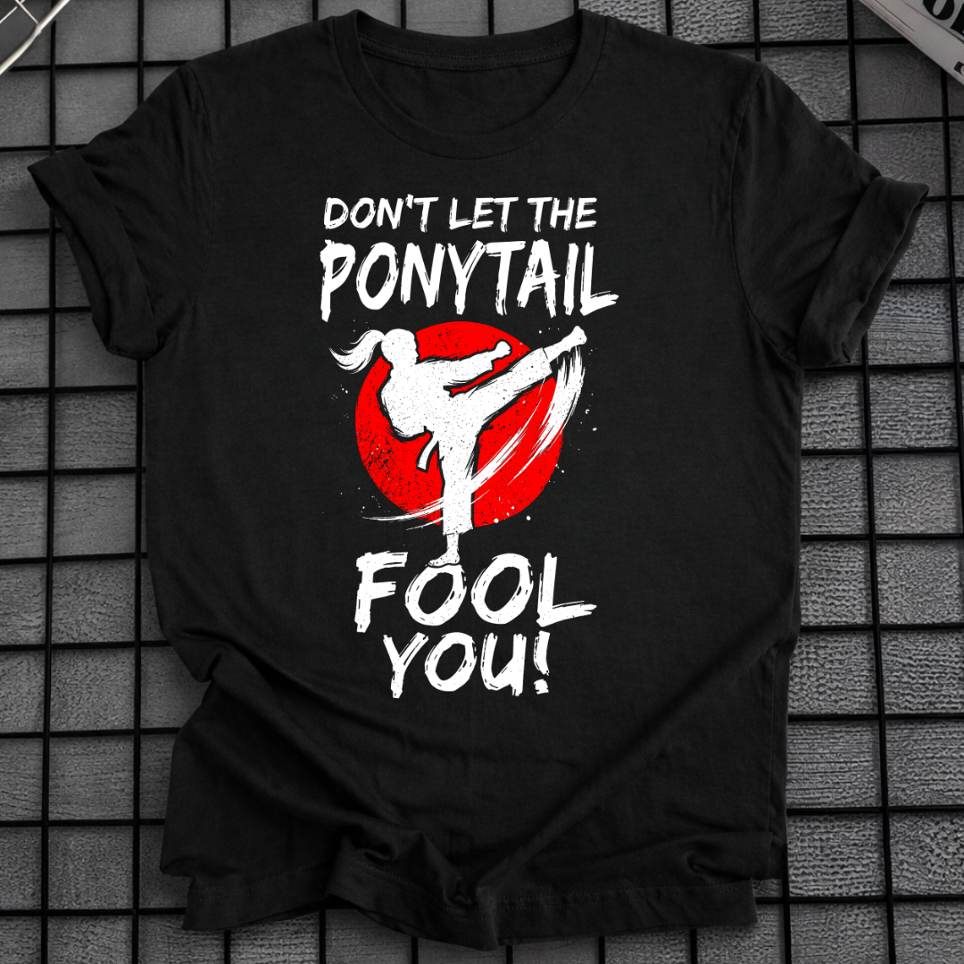 DON'T LET THE PONYTAIL FOOL YOU T-SHIRT