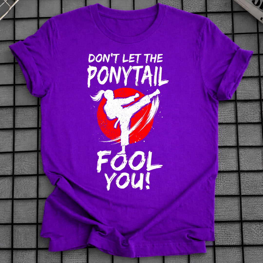 DON'T LET THE PONYTAIL FOOL YOU T-SHIRT