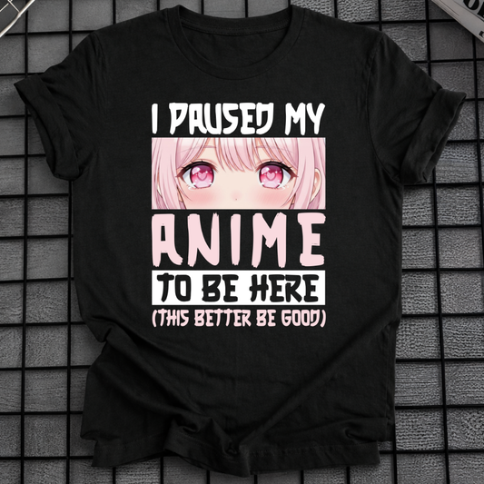 PAUSED MY ANIME TO BE HERE T-SHIRT