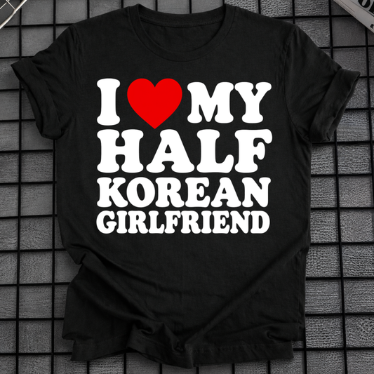 I LOVE MY HALF KOREAN GIRLFRIEND T-SHIRT