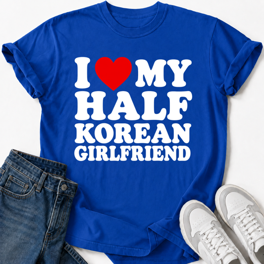 I LOVE MY HALF KOREAN GIRLFRIEND T-SHIRT
