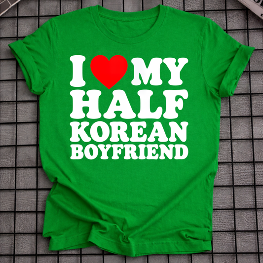 I LOVE MY HALF KOREAN BOYFRIEND T-SHIRT