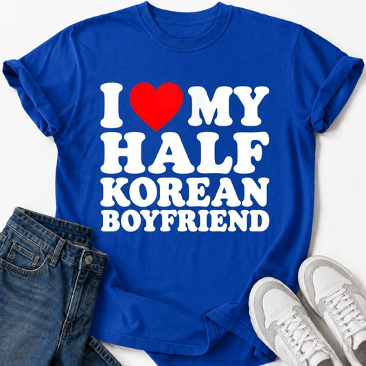 I LOVE MY HALF KOREAN BOYFRIEND T-SHIRT