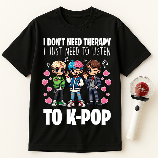 I DON'T NEED THERAPY I JUST NEED TO LISTEN TO K-POP UNISEX T-SHIRT