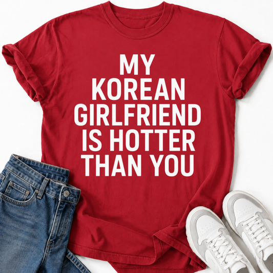 MY KOREAN GIRLFRIEND SI HOTTER THAN YOU T-SHIRT