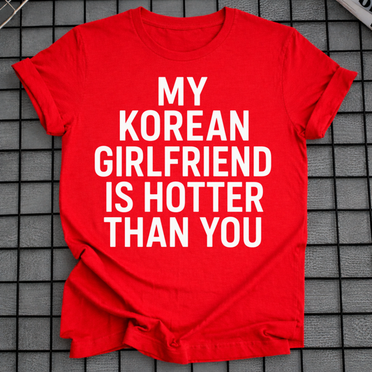 MY KOREAN GIRLFRIEND SI HOTTER THAN YOU T-SHIRT