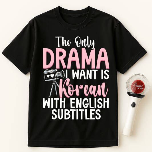 THE ONLY DRAMA I WANT IS KOREAN WITH ENGLISH SUBTITLES K-DRAMA T-SHIRT